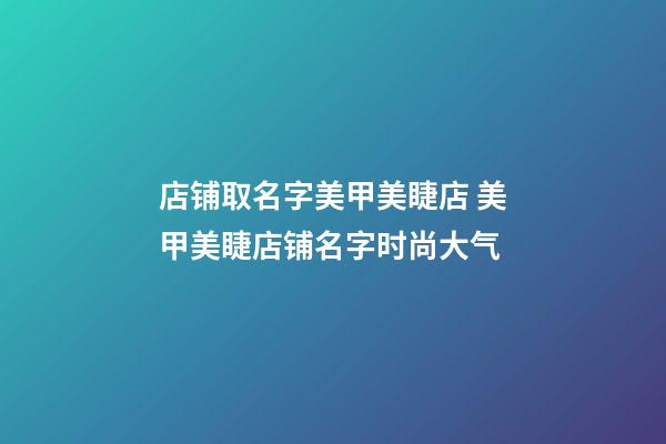 店铺取名字美甲美睫店 美甲美睫店铺名字时尚大气-第1张-店铺起名-玄机派